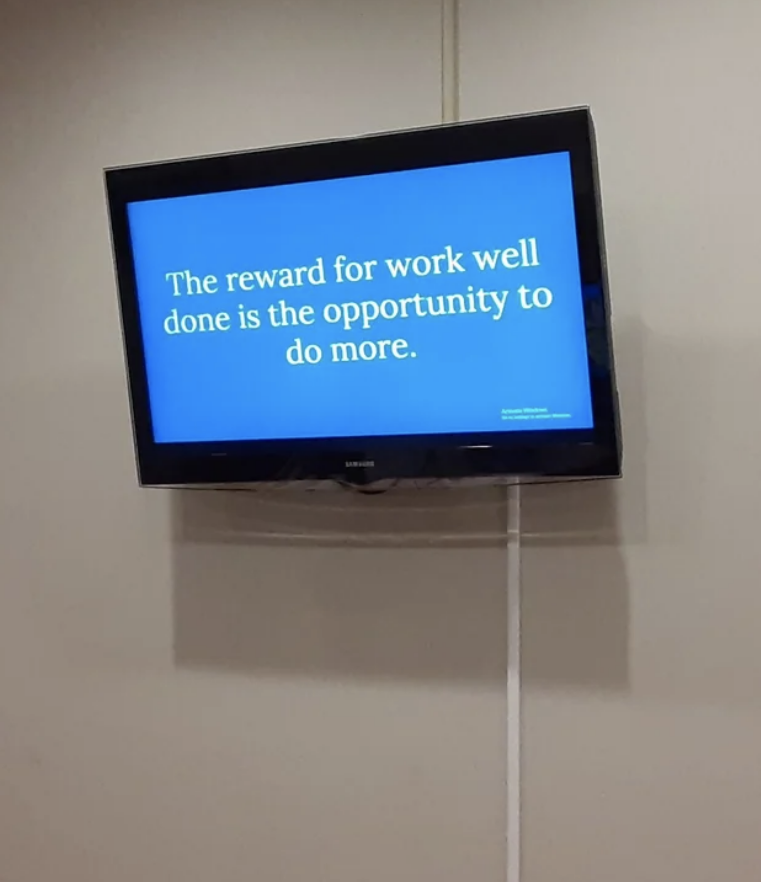 quote on the tv says, the reward for hard work is the opportunity to do more