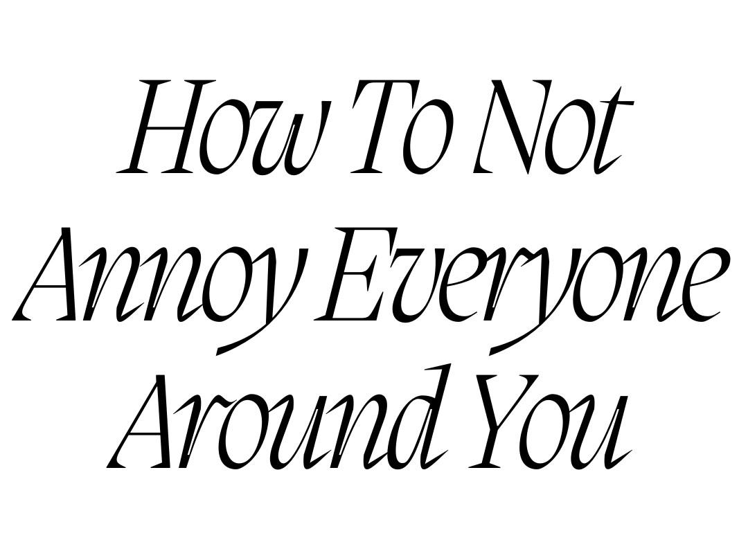 How To Not Annoy Everyone Around You
