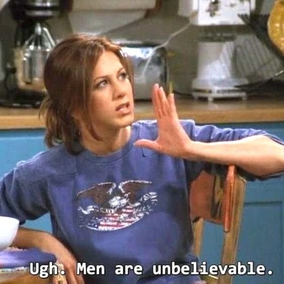 Rachel Green from &quot;Friends:&quot; &quot;Ugh. Men are unbelievable&quot;
