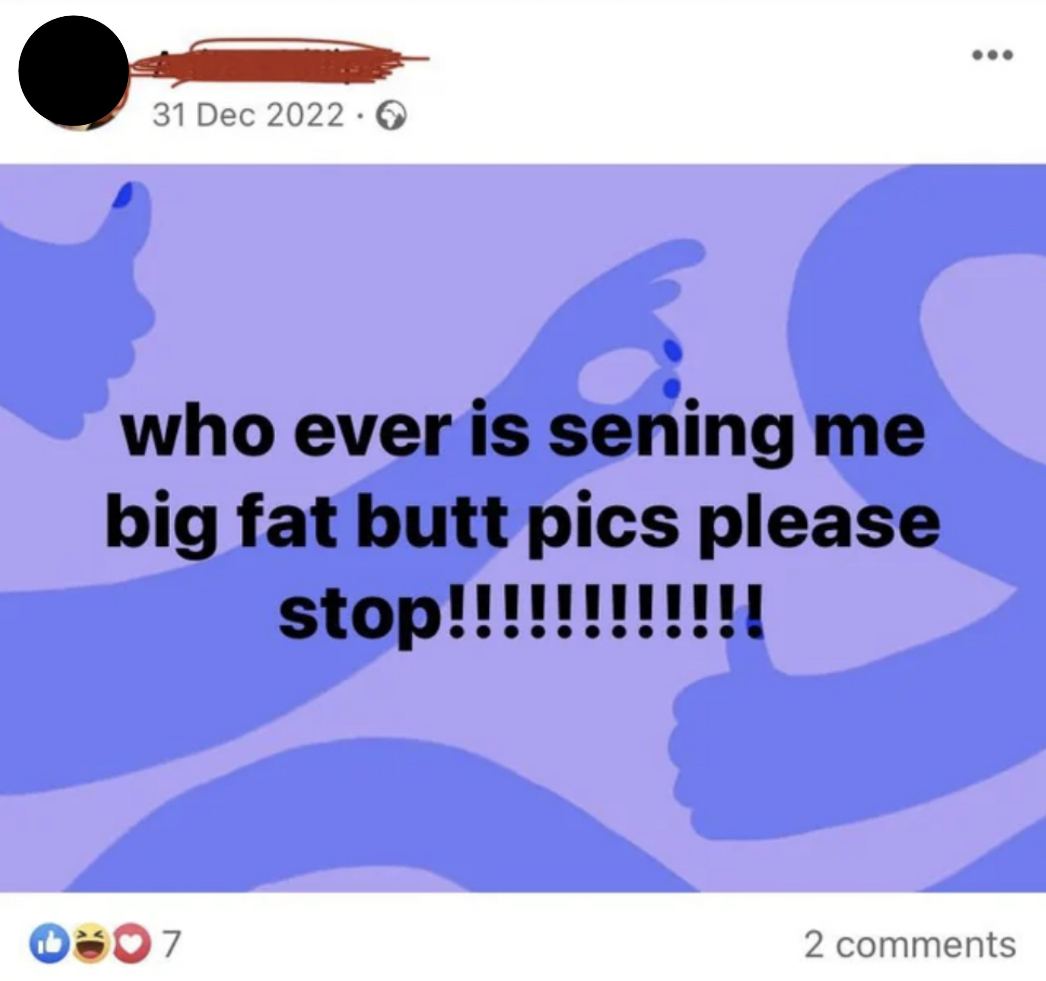 whoever is sending me big fat butt pics please stop
