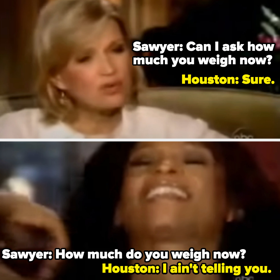 sawyer: can i ask how much you weight? houston: sure sawyer: how much do you weight? houston: i ain&#x27;t telling you