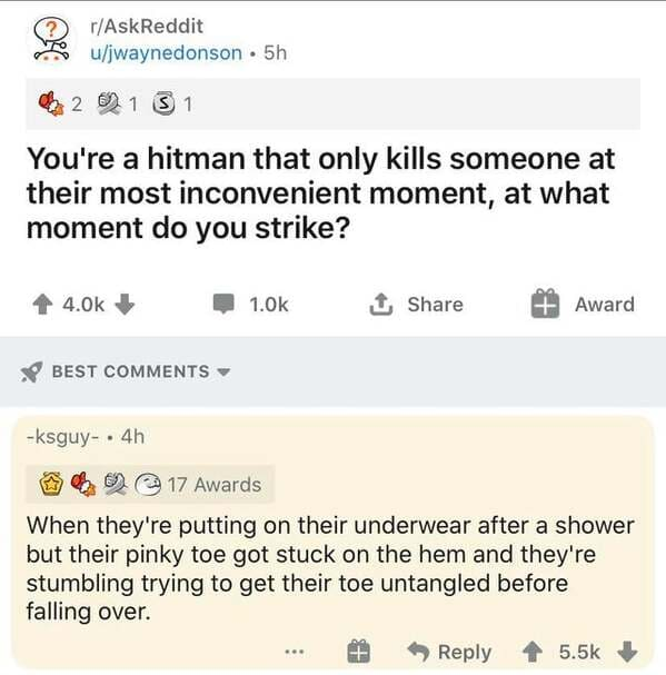 Someone asks for the worst time to be killed by a hit man and the response is while tripping putting on undies