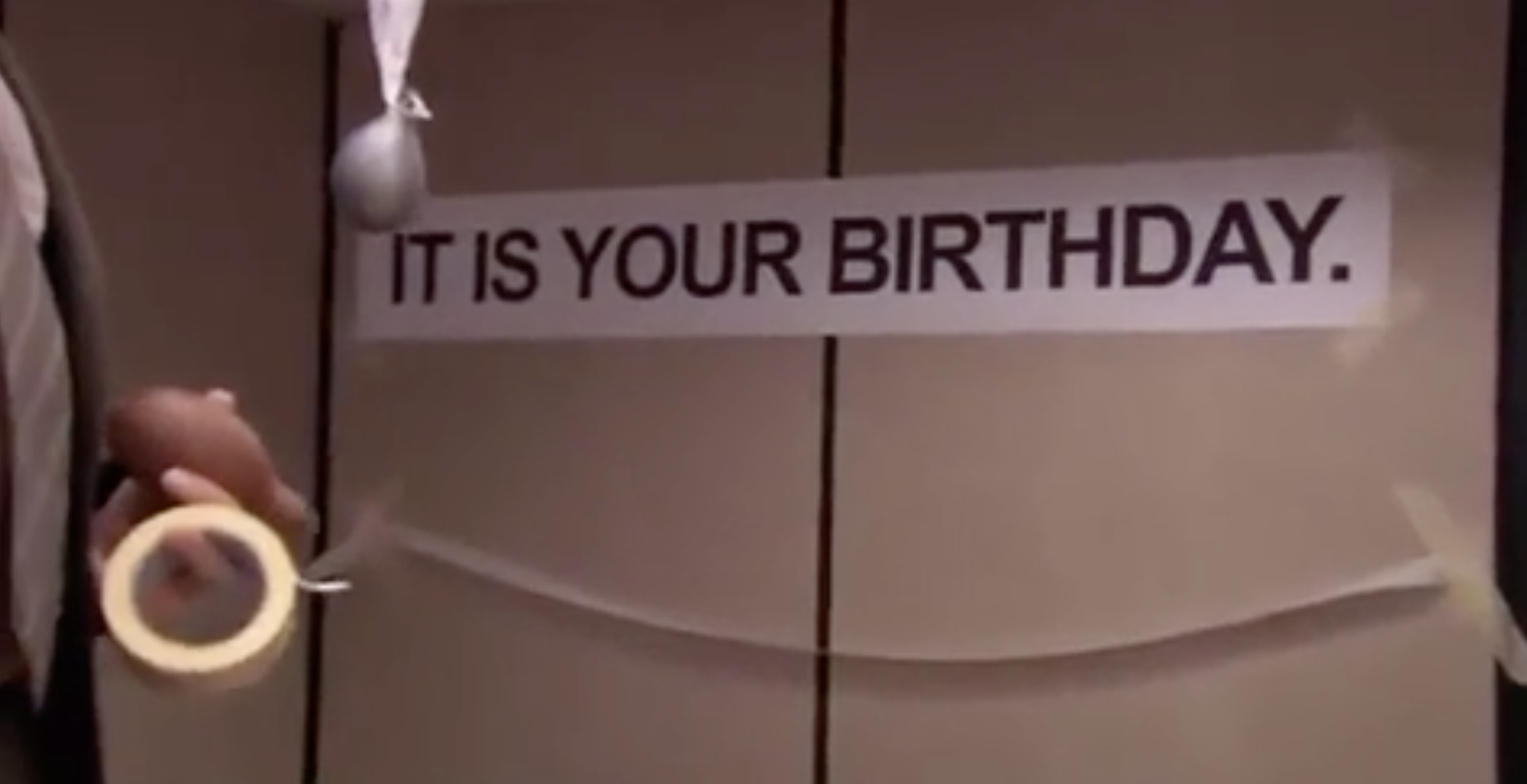 A scene from &quot;The Office&quot; where they tape a sign on the wall that says &quot;It is your birthday&quot;