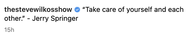 "Take care of yourself and each other." —Jerry Springer