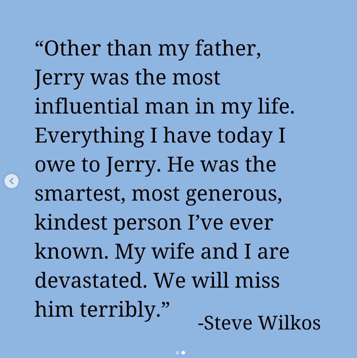 The statement says &quot;other than my father, Jerry was the most influential man in my life. Everything I have today I owe to Jerry. He was the smartest, most generous, kindest person I&#x27;ve ever known. My wife and I are devastated, we will miss him terribly&quot;