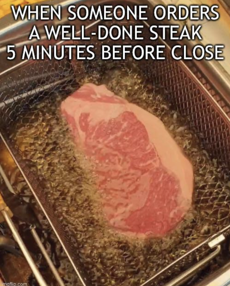 "When someone orders a well-done steak 5 minutes before closing" showing a steak being deep-fried