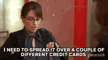 Liz Lemon in &quot;30 Rock&quot; saying &quot;I need to spread it over a couple of different credit cards&quot;