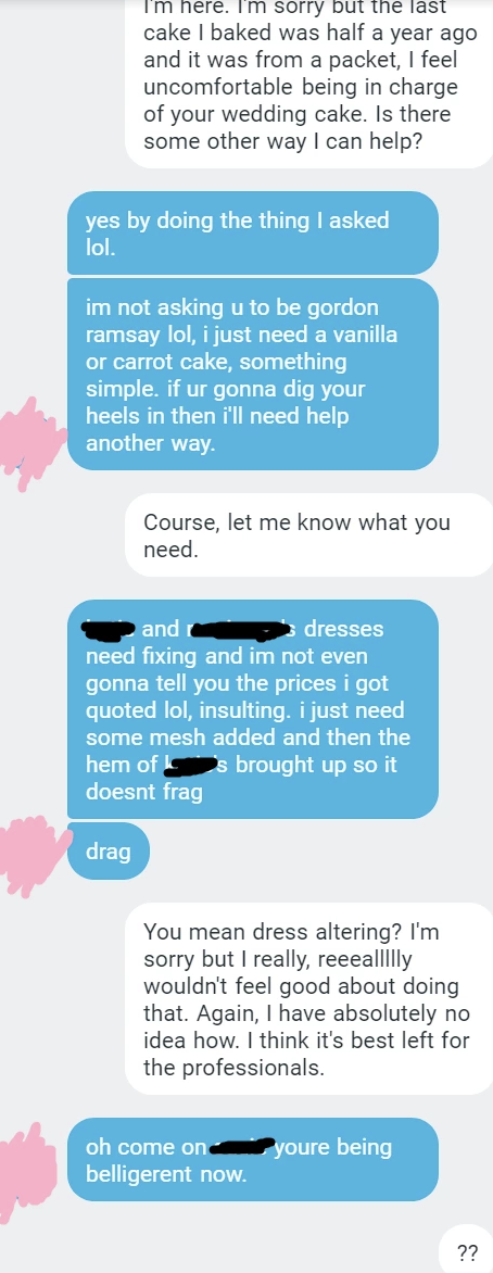 person saying she can&#x27;t make a cake professionally so offers up to help another way and aunt asks for dress altering and person says they aren&#x27;t able to do that either so the aunt gets mad and them belligerent