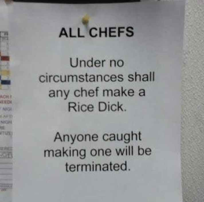 Note to "all chefs": "Under no circumstances shall any chef make a Rice Dick; anyone caught making one will be terminated"