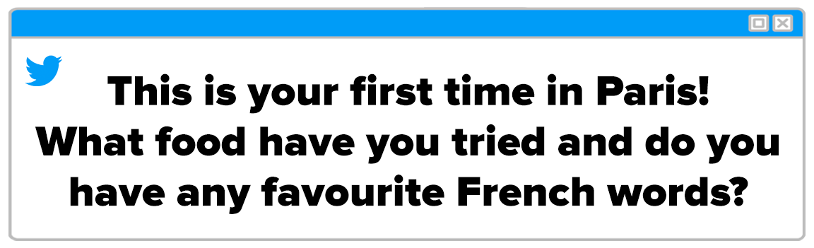 Twitter Box and the question reads: &quot;This is your first time in Paris! What food have your tried and do you have any favourite French words?&quot;