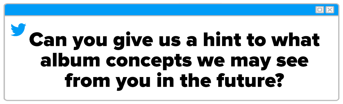 Twitter Box and the question reads: &quot;Can you give us a hint to what album concepts we may see from you in the future?&quot;