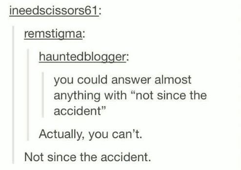 Someone says you could answer almost anything with &quot;not since the accident,&quot; and when someone says &quot;Actually you can&#x27;t,&quot; they respond with &quot;Not since the accident&quot;&quot;