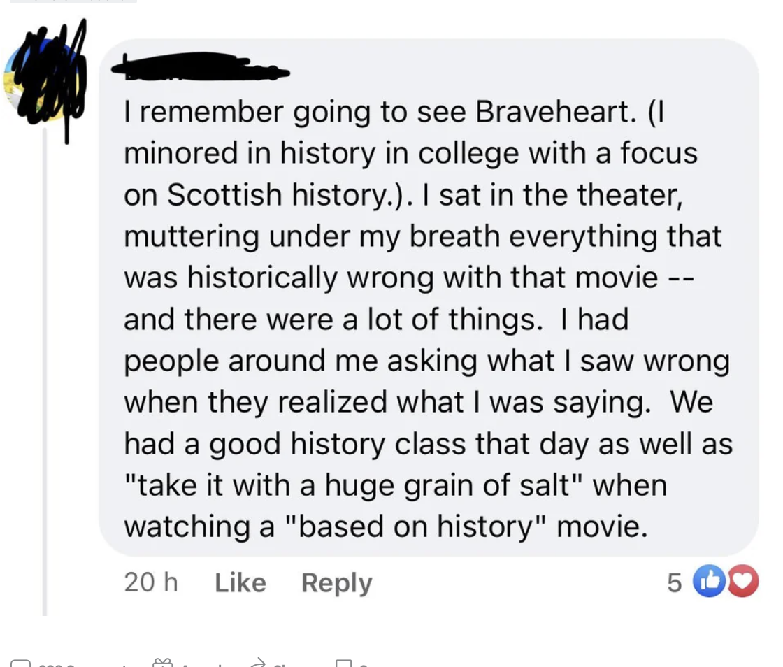 person saying they called out all the historically wrong facts in braveheart at the theater and people enjoyed the history class he was giving