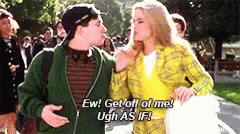 Cher from Clueless pushing a guy and saying &quot;Ew! Get off of me! Ugh as if!&quot;