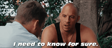 Gif of Vin Diesel as Dom Toretto, saying &quot;I need to know for sure&quot;