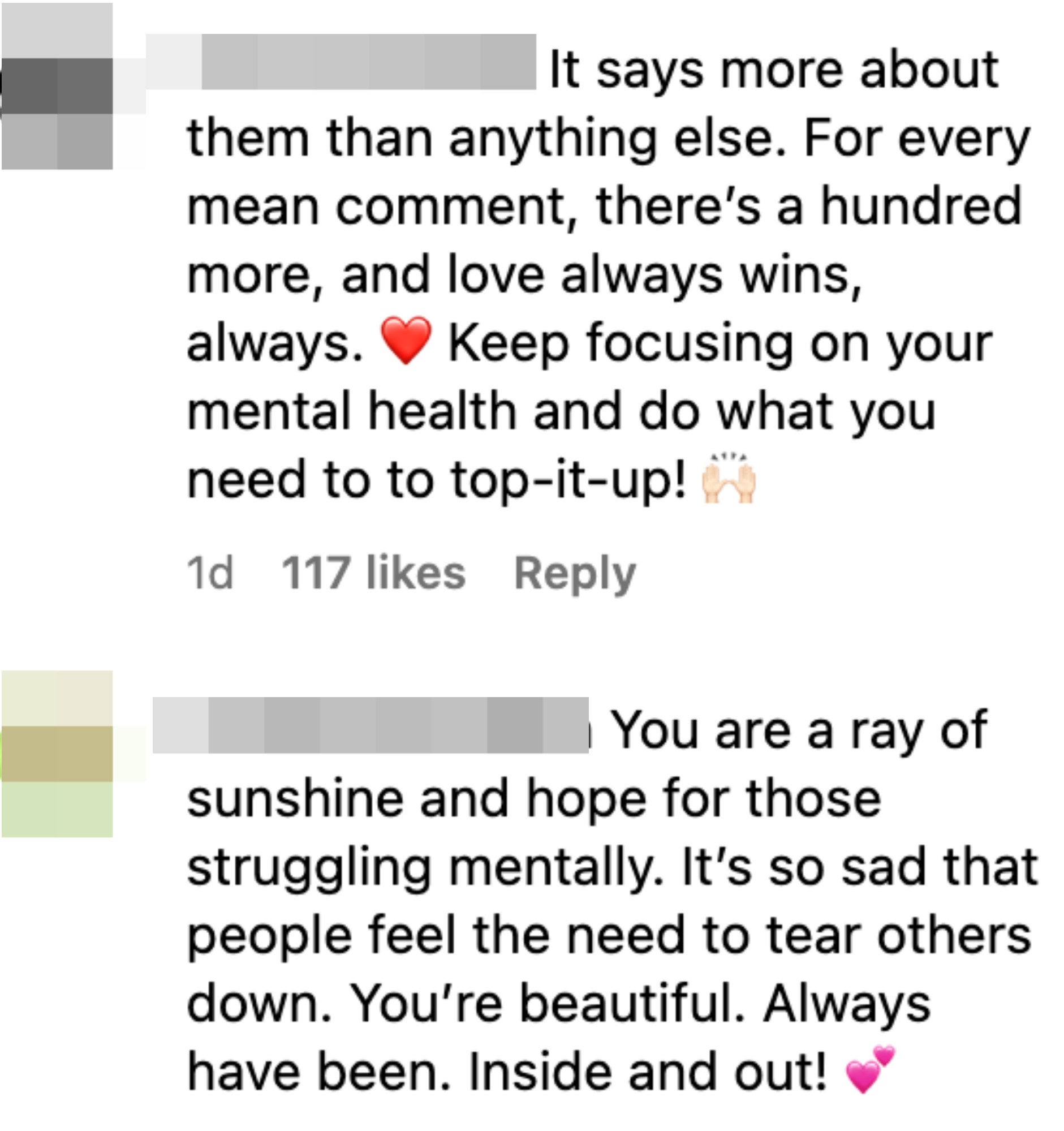 It says more about them than anything else. For every mean comment, there&#x27;s a hundred more, and love always wins, always [heart emoji] Keep focusing on your mental health and do what you need to to top-it-up