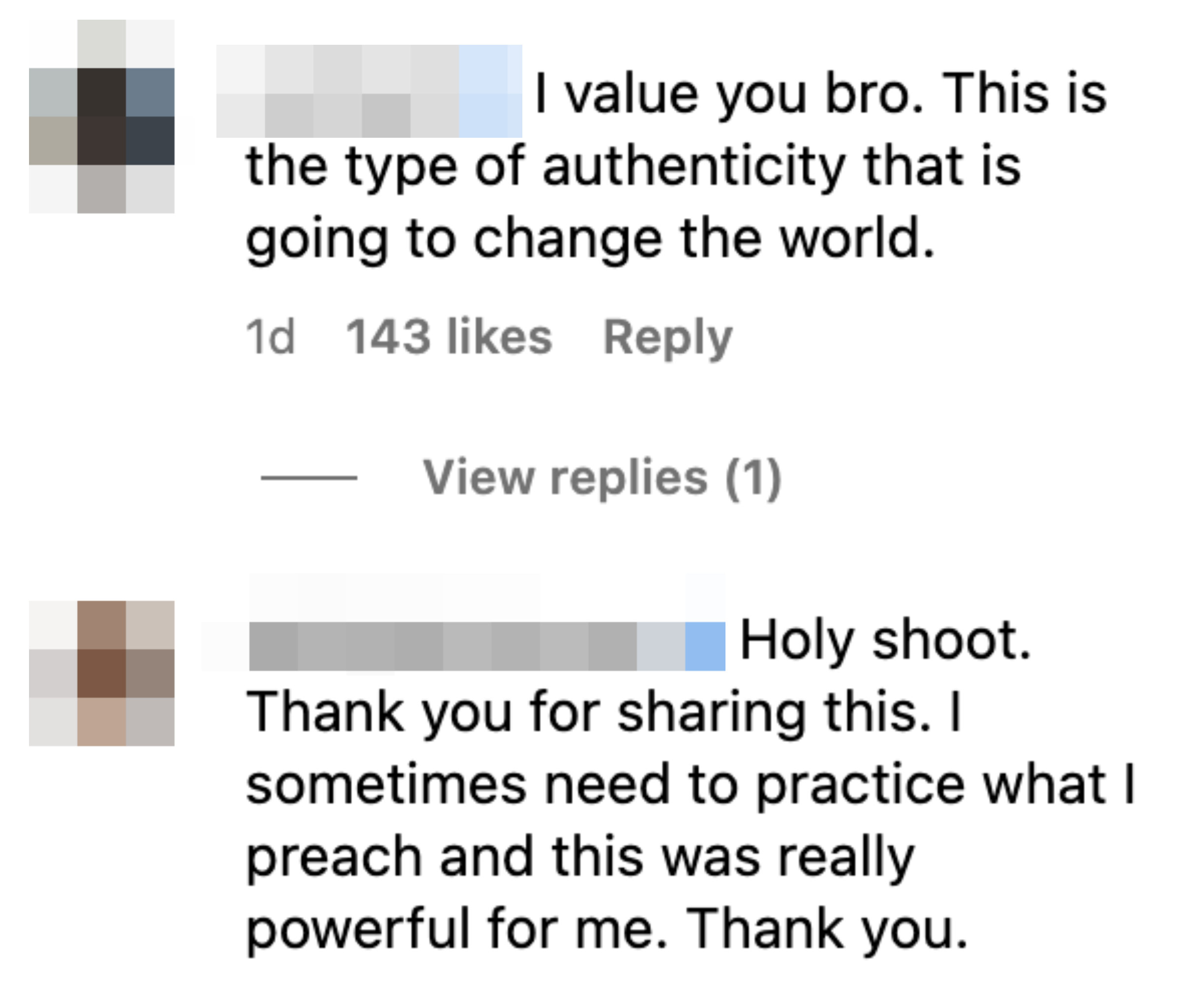 One person said &quot;I value you bro. This is the type of authenticity that is going to change the world.&quot; Another said, &quot;Holy shoot. Thank you for sharing this. I sometimes need to practice that I preach and this was really powerful for me. Thank you&quot;
