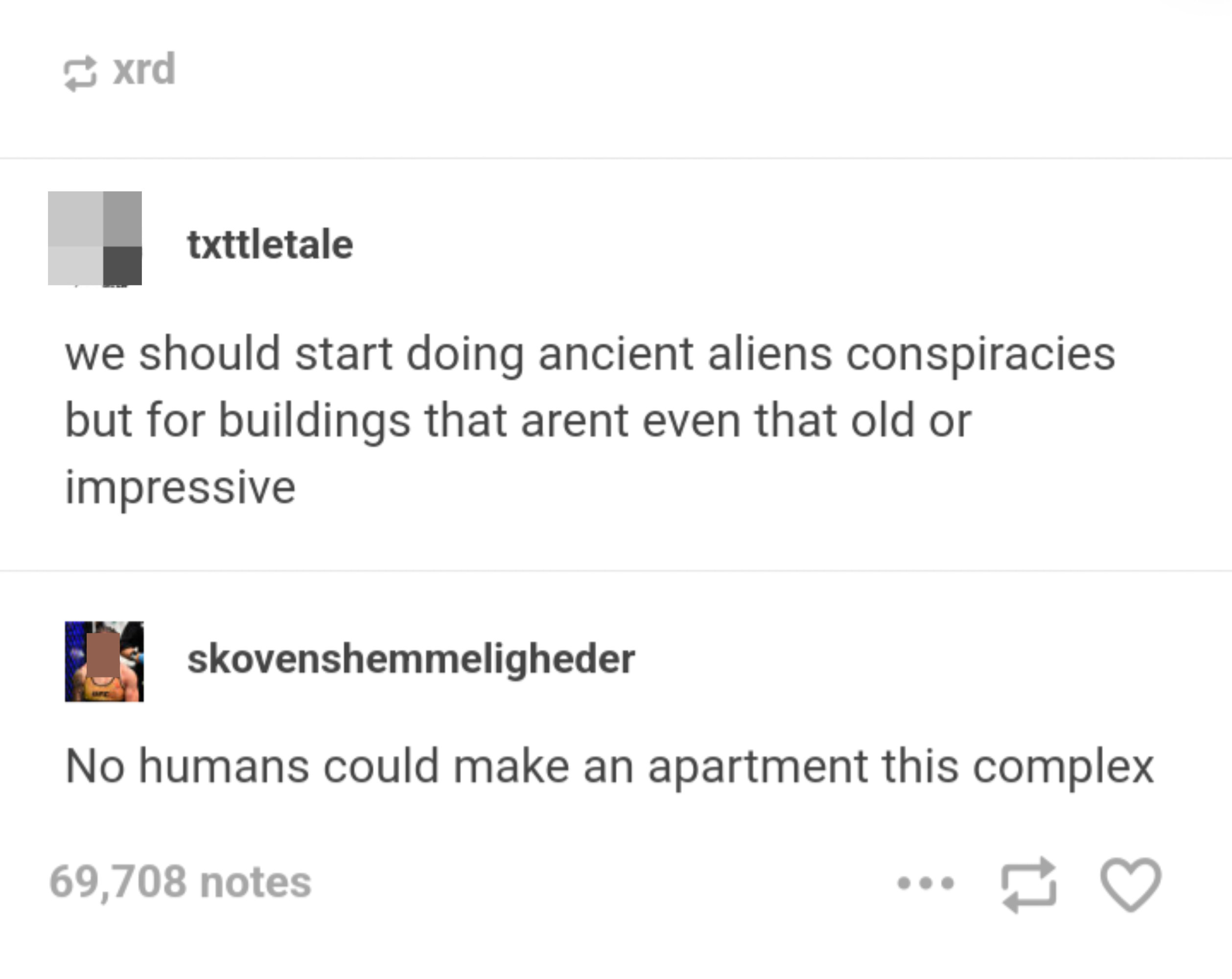 &quot;We should start doing ancient aliens conspiracies but for buildings that aren&#x27;t even that old or impressive&quot; and &quot;No humans could make an apartment this complex&quot;
