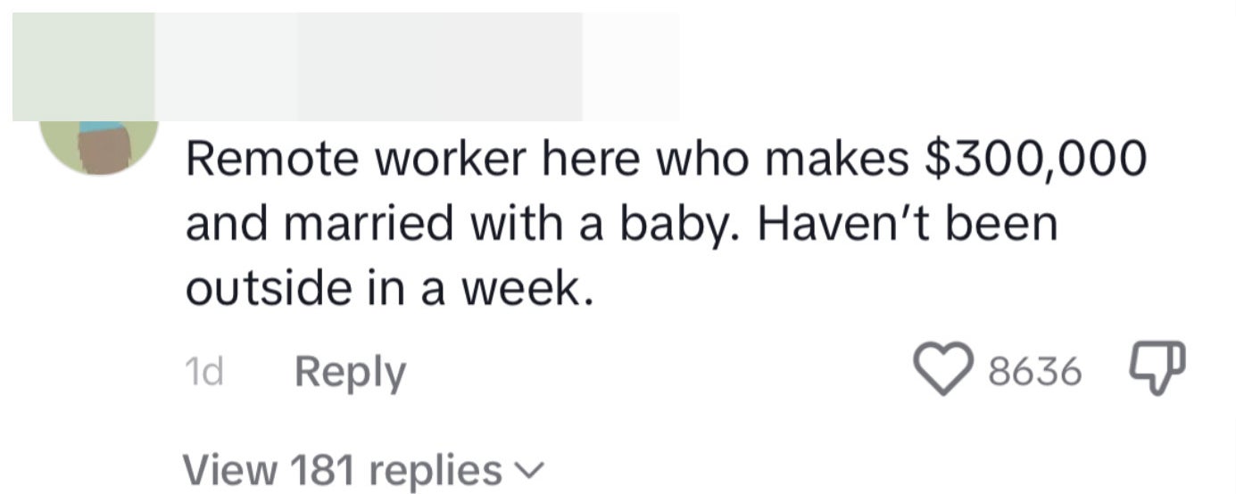 Remote worker here who makes $300,000 and married with a baby; haven't been outside in a week
