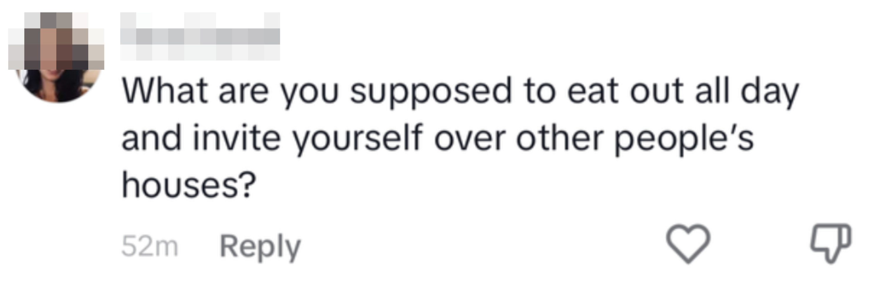 What, are you supposed to eat out all day and invite yourself over other people's houses?