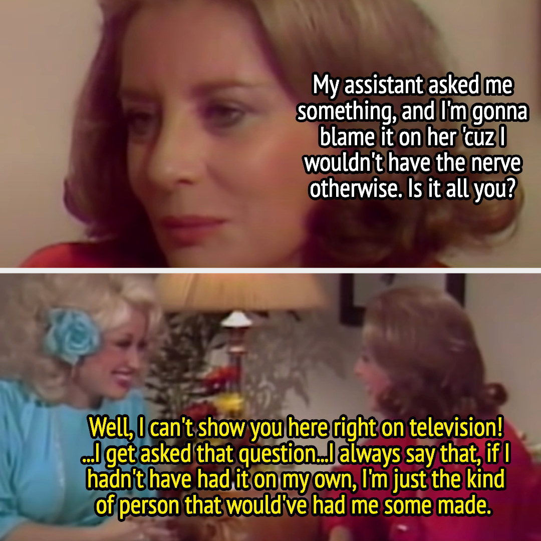 Barbara asks Dolly, &quot;Is it all you?&quot; And Dolly says, &quot;I always say that, if I hadn&#x27;t have had it on my own, I&#x27;m just the kind of person that would&#x27;ve had me some made&quot;