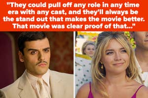 Oscar isaac in Sucker Punch and Florence Pugh in Don't Worry Darling with text reading "could pull off any role in any time era with any cast, and she’ll always be the stand out that makes it better: this movie was clear proof of that."
