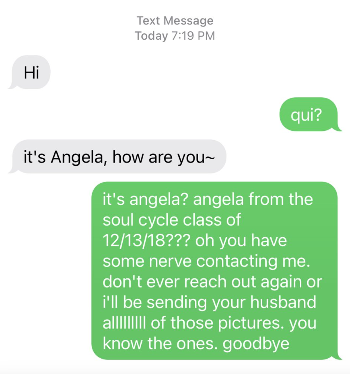 Person tells &quot;Angela from the Soul Cycle class&quot; she has some nerve contacting her, and don&#x27;t reach out agai n or she&#x27;ll send Angela&#x27;s husband all of &quot;those photos&quot;