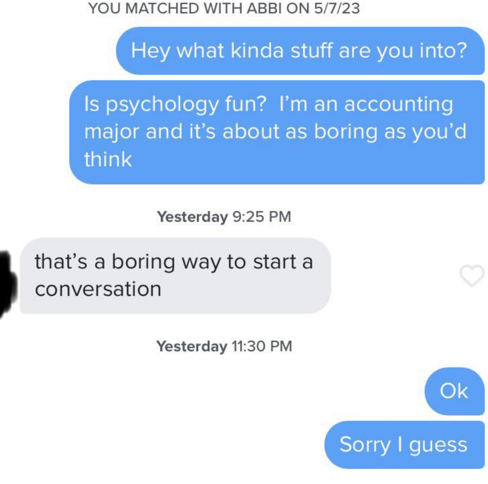Someone asks &quot;is psychology fun? I&#x27;m an accounting major and it&#x27;s about as boring as you&#x27;d think,&quot; and the other person responds &quot;that&#x27;s a boring way to start a conversation&quot;