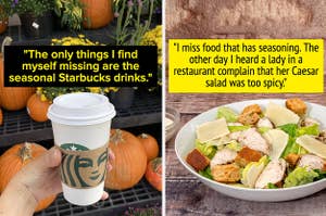 a starbucks drink with the text the only things i find myself missing are the seasonal starbucks drinks and a caesar salad with the text "I miss seasoned food I heard a lady complain that her Caesar salad was too spicy.
