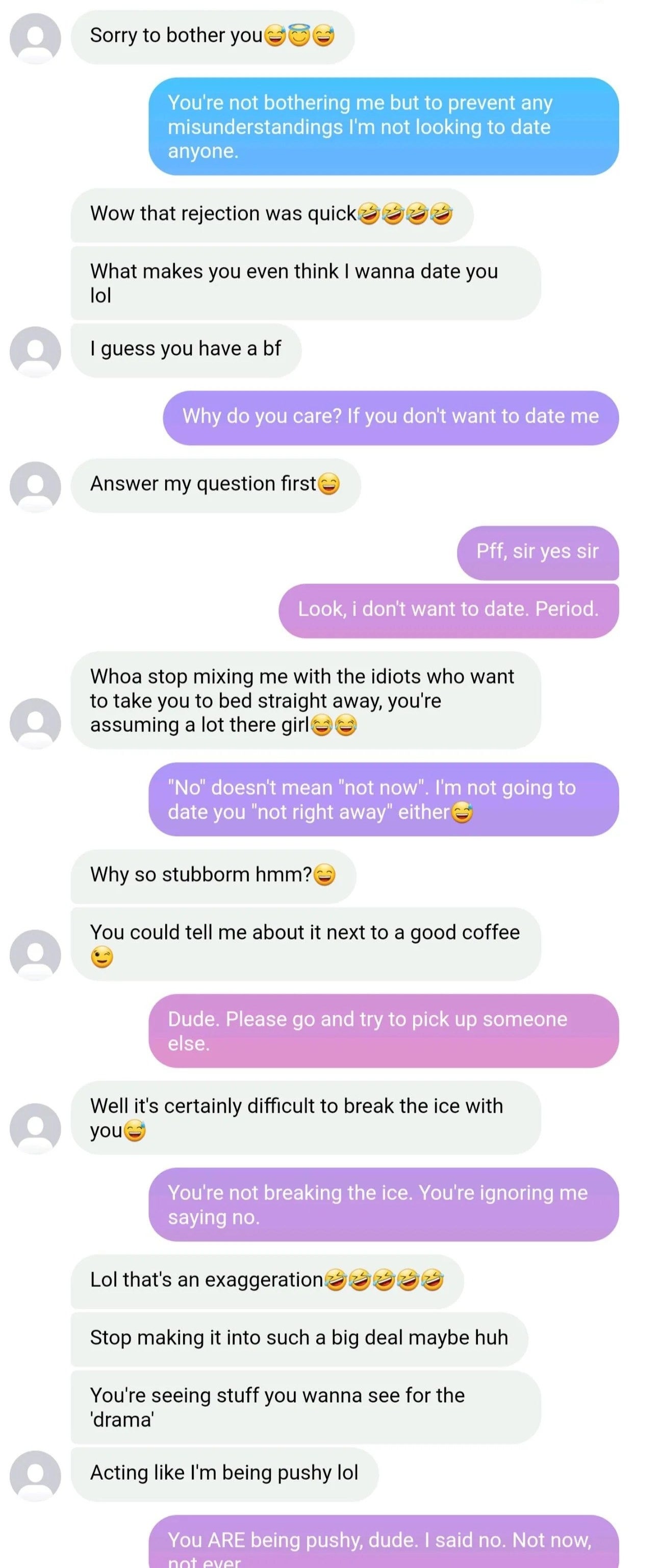 He says she's being presumptuous about thinking he's asking her out, then he keeps asking her intrusive, persistent questions after she says she's not looking to date