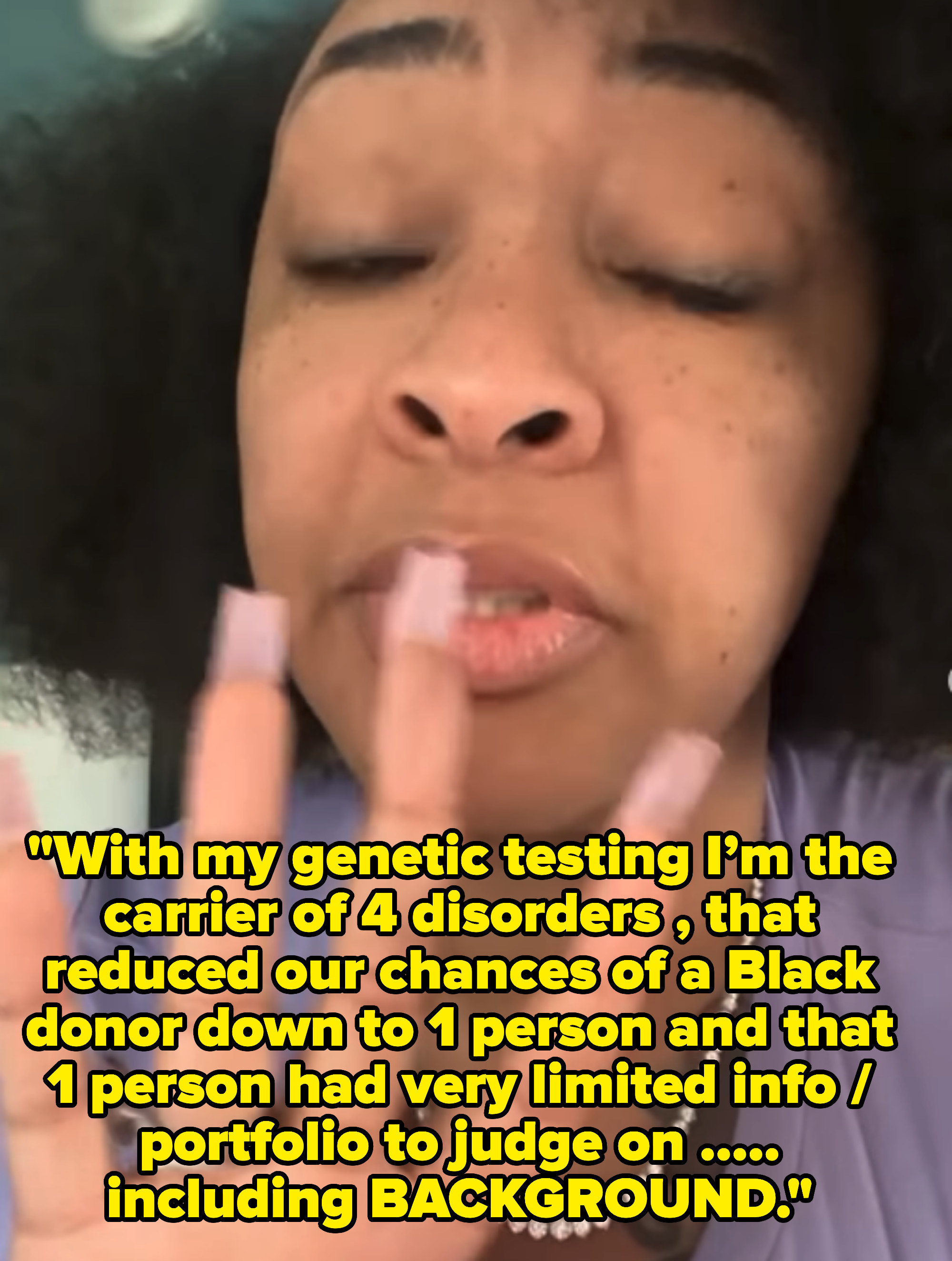 She says that she&#x27;s a carrier of 4 disorders and that reduced their chances of a Black donor down to 1 person and that they had very limited info to judge on