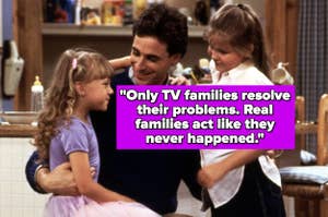 "Only TV families resolve their problems. Real families act like they never happened" over stephanie, danny, and Dj from full house talking