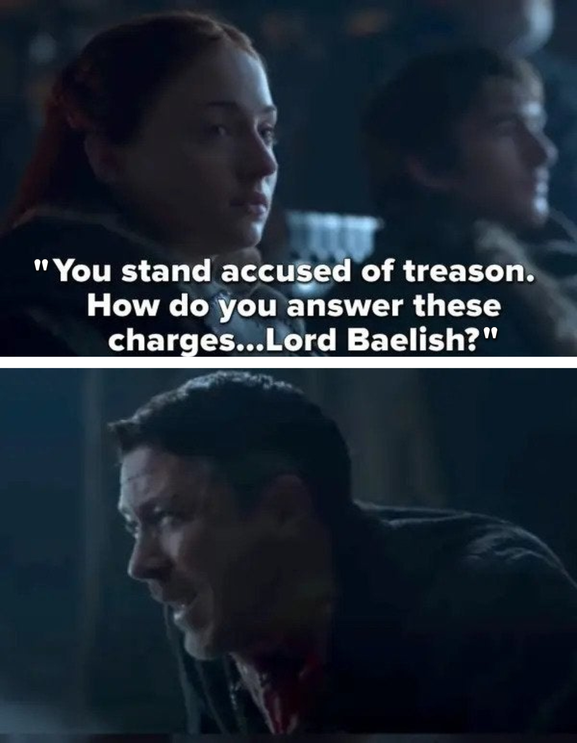 Sansa says &quot;You stand accused of treason; how do you answer these charges...Lord Baelish?&quot; then Arya slits his throat