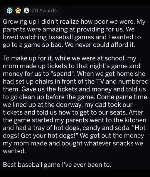 Person who couldn&#x27;t afford to go to a ball game when they were kids tells how their parents put chairs in the living room, gave their kids &quot;tickets&quot; and &quot;money&quot; for their seats, and served hot dogs, candy and soda, saying &quot;Hot dogs! Get your hot dogs!&quot;