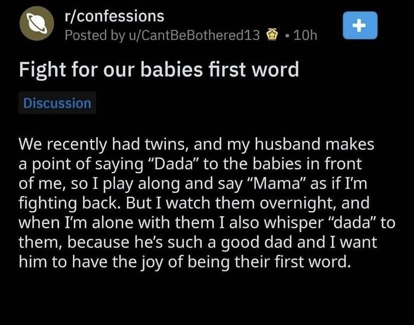Mom and Dad &quot;fight&quot; over whether their twins will say &quot;Dada&quot; or &quot;Mama&quot; first, but mom secretly whispers &quot;dada&quot; to them because &quot;he&#x27;s such a good dad I want him to have the joy of being their first word&quot;