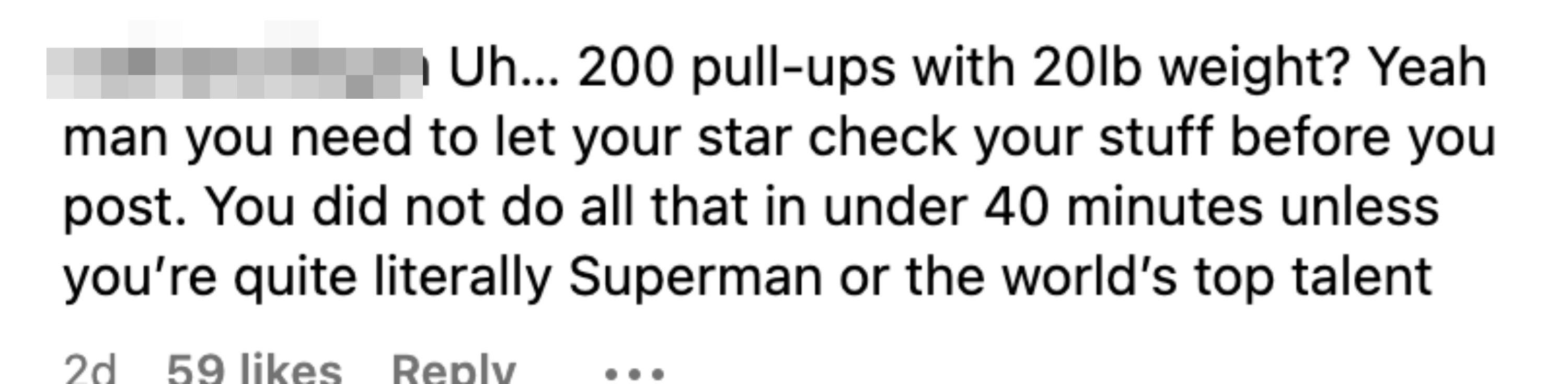 &quot;Uh, 200 pull-ups with 20lb weight? Yeah man you need to let your star check your stuff before you post; you did not do all that in under 40 minutes unless you&#x27;re quite literally Superman or the world&#x27;s top talent&quot;
