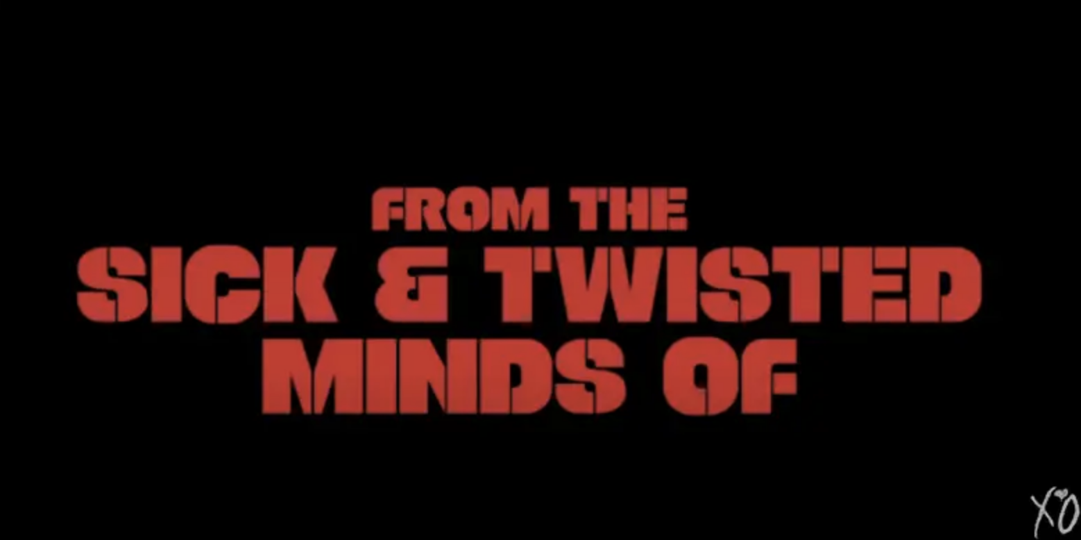 &quot;From the sick &amp;amp; twisted minds of&quot; on the screen
