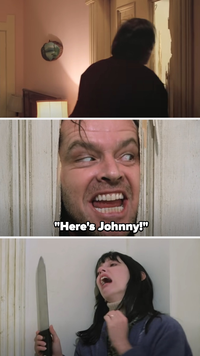 In a scene from &quot;The Shining,&quot; Jack Nicholson uses an axe to make a hole in a door, puts his head through it, and yells &quot;Here's Johnny!&quot; as Shelley Duvall stands on the other side, trembling and holding a knife