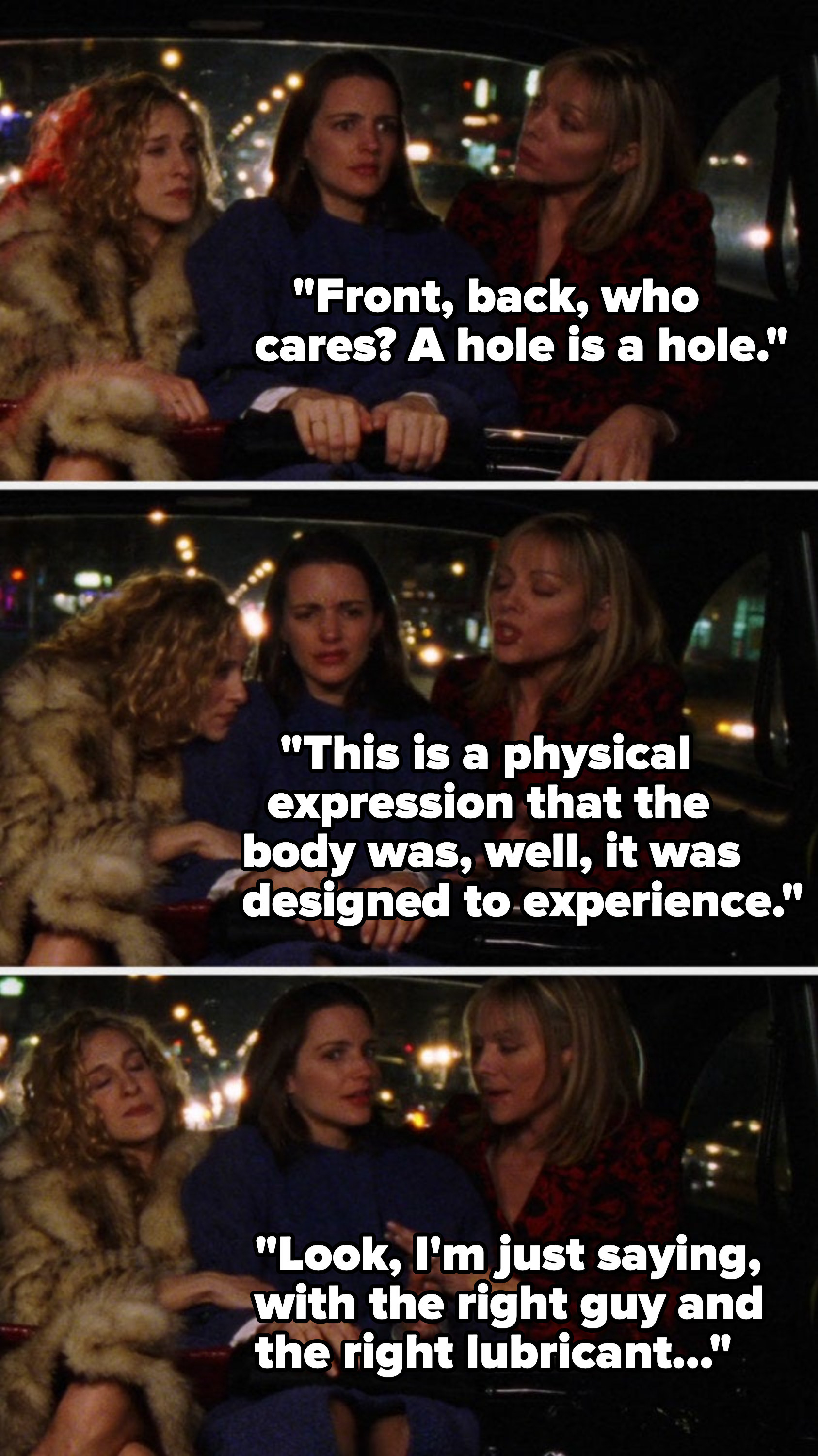 Sam in a car with Carrie and Charlotte and saying, &quot;Front, back, who cares? A hole is a hole,&quot; &quot;This is a physical   expression that the body was designed to experience,&quot; and &quot;Look, I&#x27;m just saying, with the right guy and the right lubricant&quot;