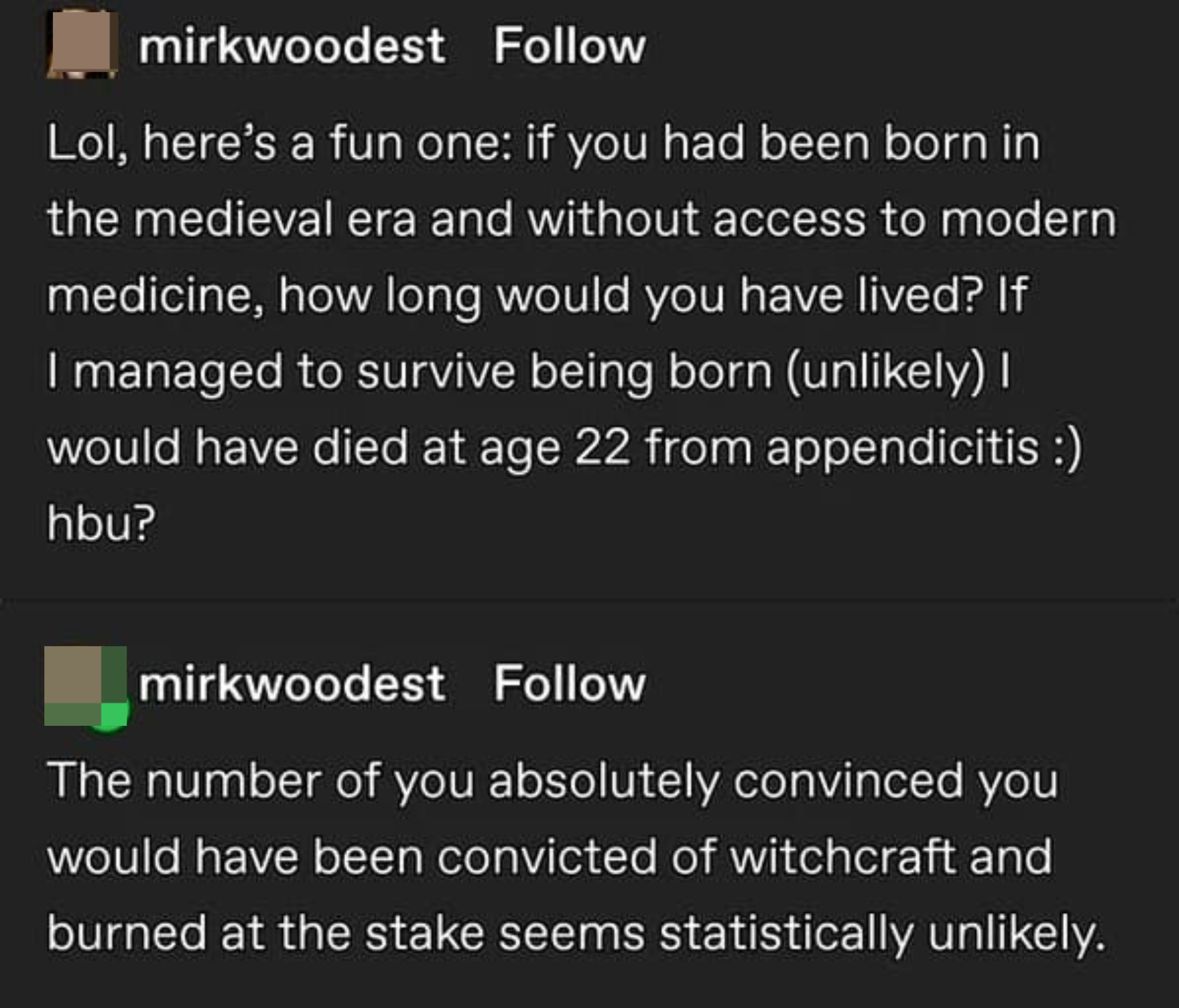 the number of you absolutely convinced you would have been convicted of witchcraft and burned at the stake seems statistically unlikely