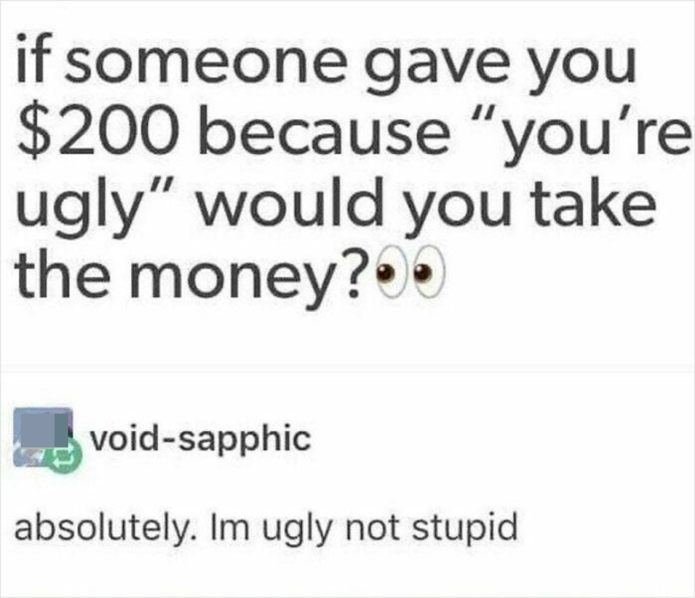 if someone gave you $200 because you&#x27;re ugly would you take the money? someone answers: absolutely, i&#x27;m ugly not stupid