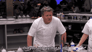 Gordon Ramsay looking over a counter with his arms bent saying &quot;did you just say that to me?&quot;
