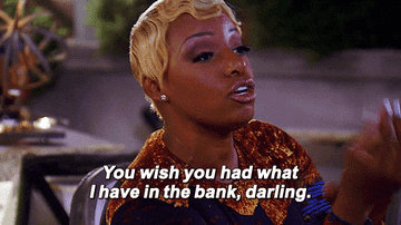 &quot;You wish you had what I have in the bank, darling.&quot;