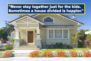 "Never stay just for the kids. Sometimes a house divided is happier."