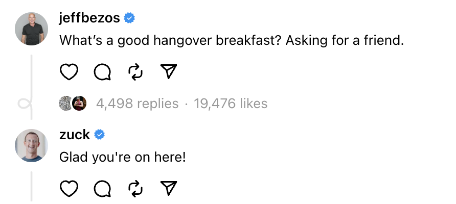 Jeff Bezos asked &quot;What&#x27;s a good hangover breakfast? Asking for a friend&quot; to which Zuckerberg replied, &quot;Glad you&#x27;re on here!&quot;