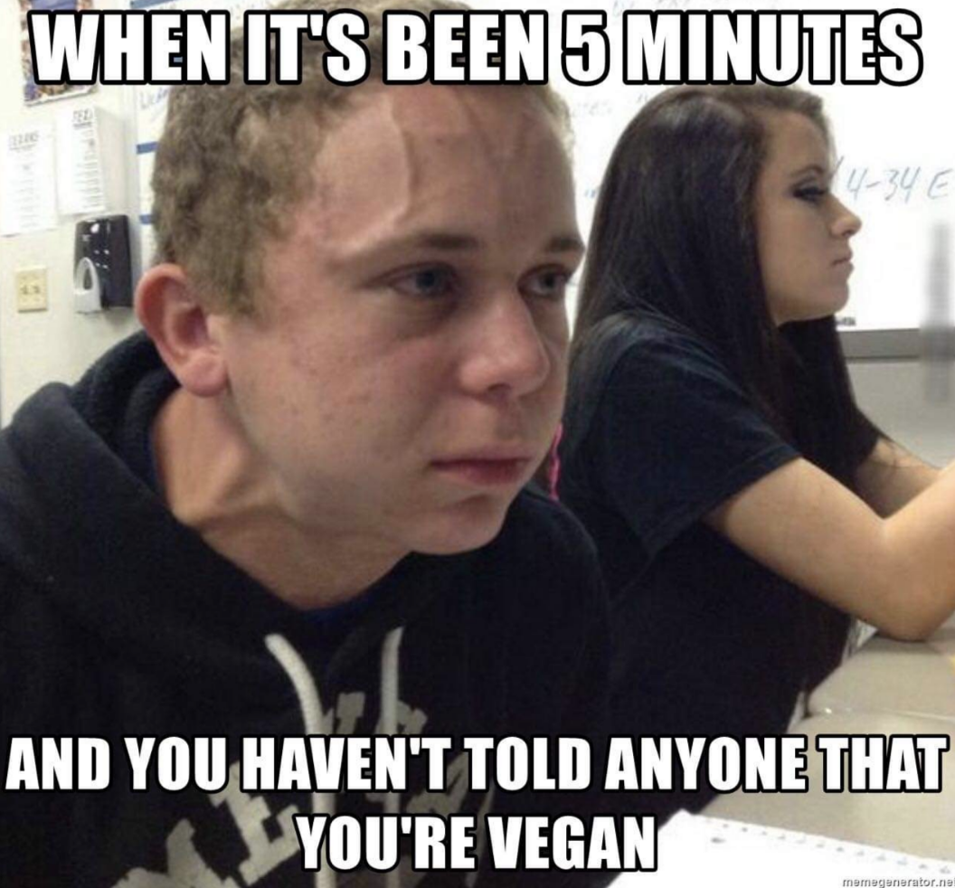 when it&#x27;s been 5 minutes and you haven&#x27;t told anyone that you&#x27;re vegan