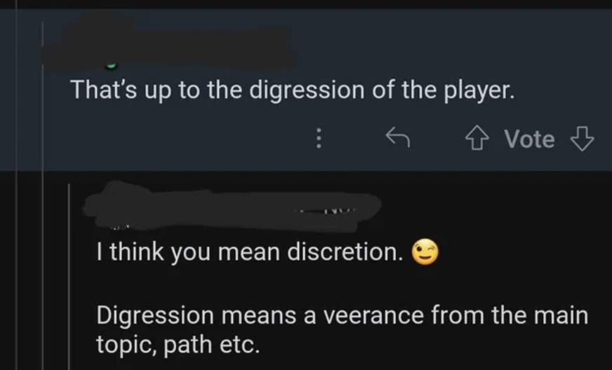that&#x27;s up to the digression of the player, person responds, i think you mean discretion, digression means a veerance from the main topic, path