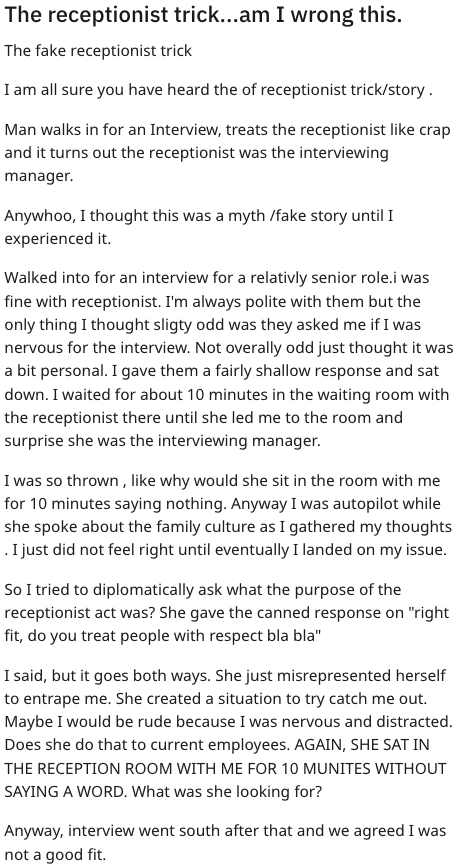 Person has encounter with &quot;fake receptionist&quot; (who turned out to be the interviewer) who asked if they were nervous and then had them sit there for 10 minutes; person said respect goes both ways and they were trying to trap them into being rude