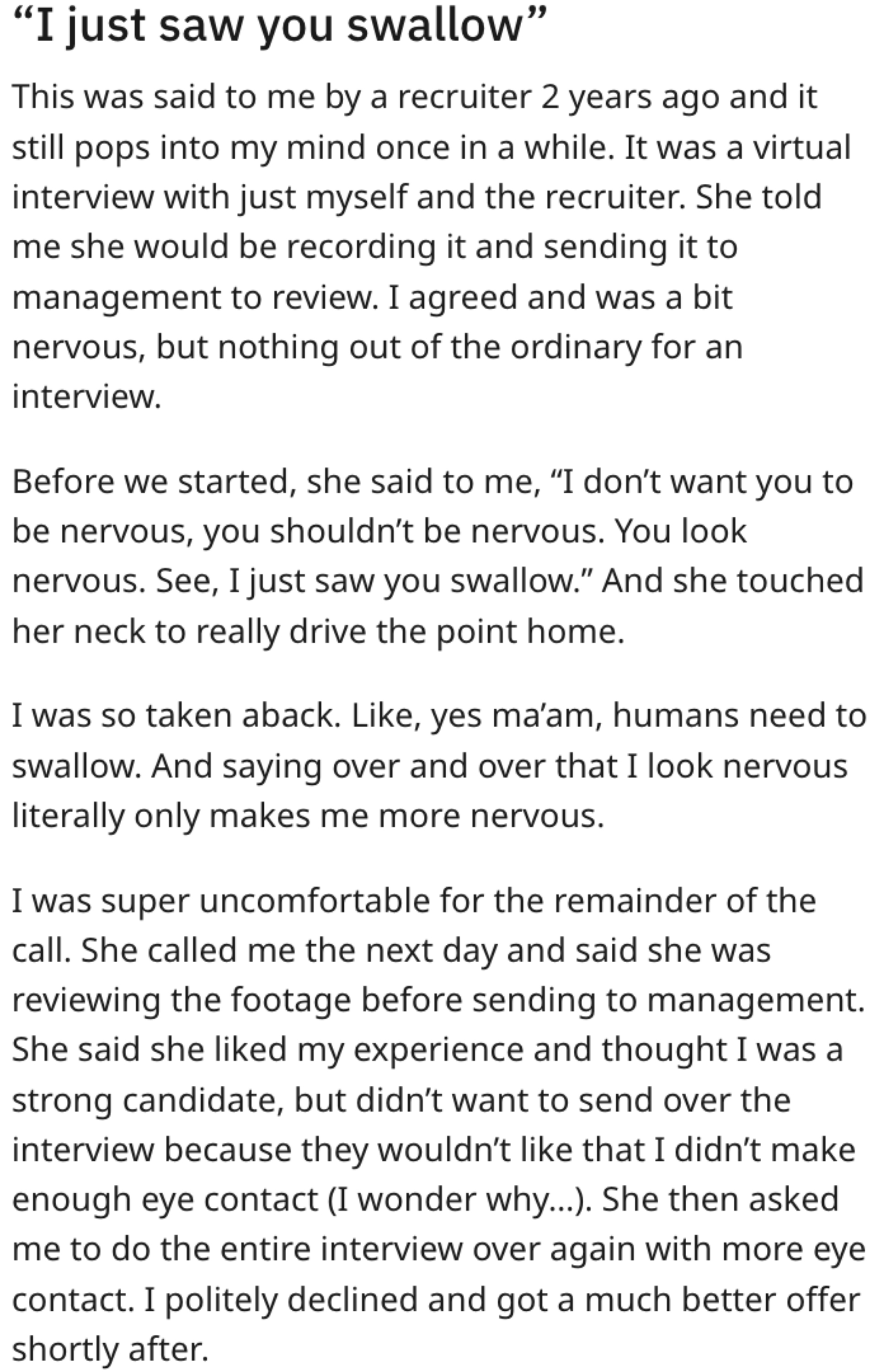 Recruiter interviewed person virtually and said they looked nervous — &quot;See, I just saw you swallow&quot; — and called the next day to say person didn&#x27;t make enough eye contact; she wanted them to do the interview again before sending the footage to management