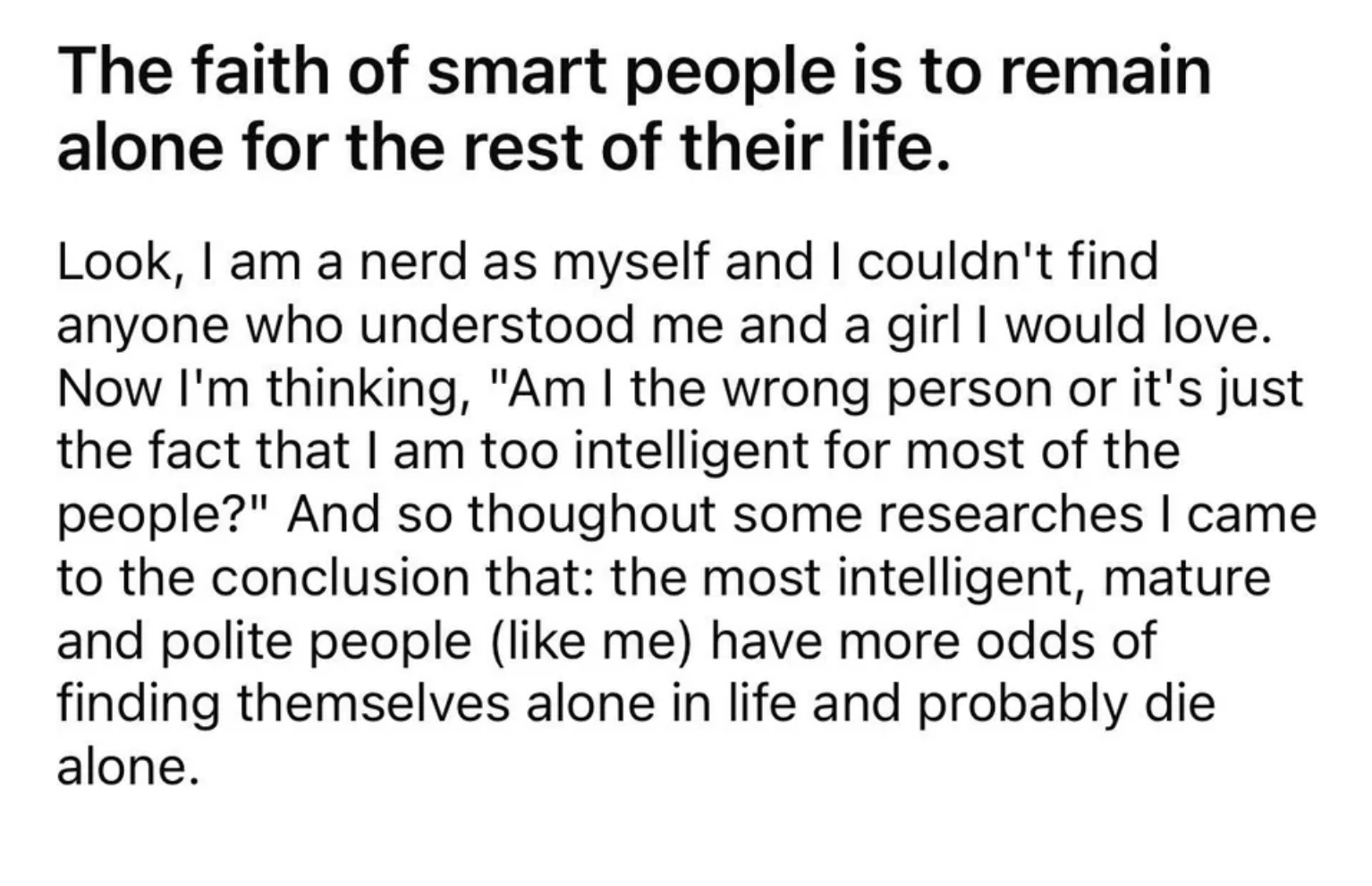 &quot;Am I the wrong person or it&#x27;s just the fact that I am too intelligent for most of the people?&quot;